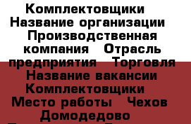 Комплектовщики  › Название организации ­ Производственная компания › Отрасль предприятия ­ Торговля › Название вакансии ­ Комплектовщики  › Место работы ­ Чехов. Домодедово  › Подчинение ­ Бригадиру › Минимальный оклад ­ 1 300 - Все города Работа » Вакансии   . Ленинградская обл.,Санкт-Петербург г.